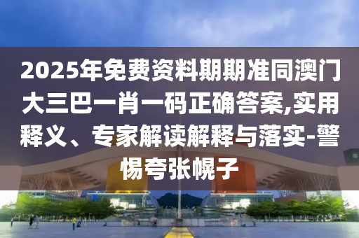 2025年免費(fèi)資料期期準(zhǔn)同澳門大三巴一肖一碼正確答案,實(shí)用釋義、專家解讀解釋與落實(shí)-警惕夸張幌子金華市寶吉環(huán)境技術(shù)有限公司