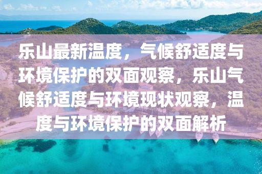 樂山最新溫度，氣候舒適度與環(huán)境保護的雙面觀察，樂山氣候舒適度與環(huán)境現(xiàn)狀觀察，溫度與環(huán)境保護的雙面解析金華市寶吉環(huán)境技術有限公司