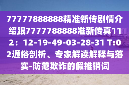 77777888888精準新傳劇情介紹跟7777788888準新傳真112：12-19-49-03-28-31 T:02通俗剖析、專家解金華市寶吉環(huán)境技術有限公司讀解釋與落實-防范欺詐的假推銷詞
