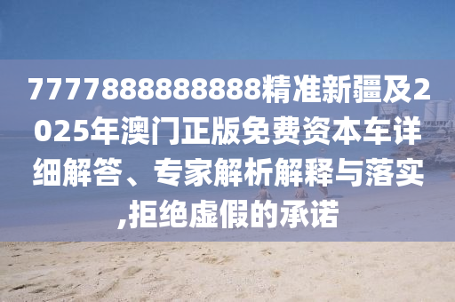 7777888888888精準(zhǔn)新疆及2025年澳門正版免費資本車詳細(xì)解答、專家解析解釋與落實,拒絕虛假的承諾金華市寶吉環(huán)境技術(shù)有限公司
