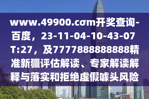 www.49900.cσm開獎查詢-百度，23-11-04-10-43-07 T:27，及7777888888888精準新疆評估解讀、專家解讀解釋與落實和拒絕虛假噱頭風險金華市寶吉環(huán)境技術(shù)有限公司