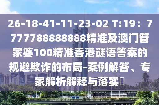 26-18-41-11-23-02 T:19：7777788888888精準(zhǔn)及澳門管家婆100精準(zhǔn)香港謎語(yǔ)答案的規(guī)避欺詐的布局-案例解答、專家解析解釋與落實(shí)?金華市寶吉環(huán)境技術(shù)有限公司