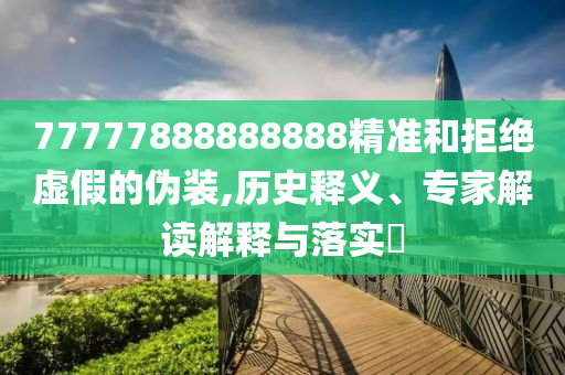 77777888888888精準(zhǔn)和拒絕虛假的偽裝,歷史釋義、專家解讀解釋與落實(shí)?金華市寶吉環(huán)境技術(shù)有限公司