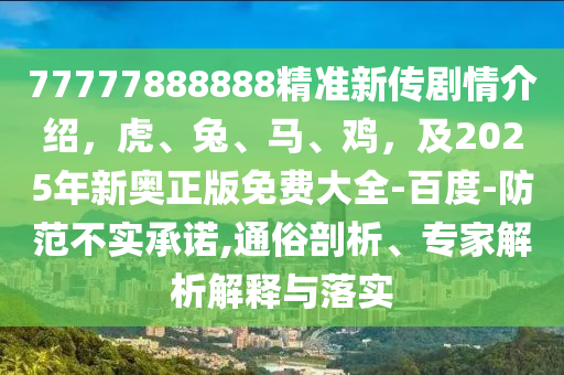 777778金華市寶吉環(huán)境技術(shù)有限公司88888精準(zhǔn)新傳劇情介紹，虎、兔、馬、雞，及2025年新奧正版免費(fèi)大全-百度-防范不實(shí)承諾,通俗剖析、專家解析解釋與落實(shí)