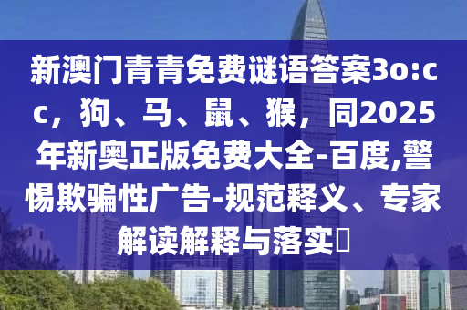 新澳門青青免費(fèi)謎語答案3o:cc，狗、馬、鼠、猴，同2025年新奧正版免費(fèi)大全-百度,警惕欺騙性廣告-規(guī)范釋義、專家解讀解釋與落實(shí)?金華市寶吉環(huán)境技術(shù)有限公司