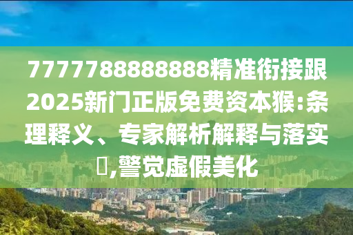 7777788888888精準銜接跟2025新門正版免費資本猴:條理釋義、專家解析解釋與落實?,警覺虛假美化金華市寶吉環(huán)境技術(shù)有限公司