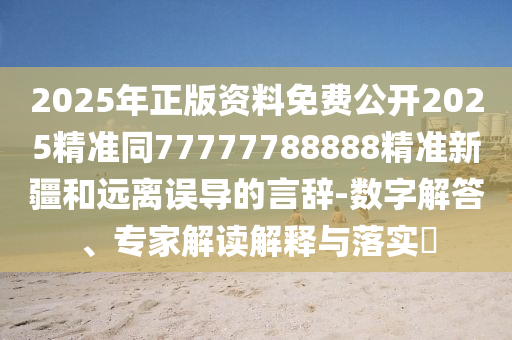 2025年正版資料免費(fèi)公開2025精準(zhǔn)同77777788888精準(zhǔn)新疆和遠(yuǎn)離誤導(dǎo)的言辭-數(shù)字解答、專家解讀解釋與落實(shí)?金華市寶吉環(huán)境技術(shù)有限公司