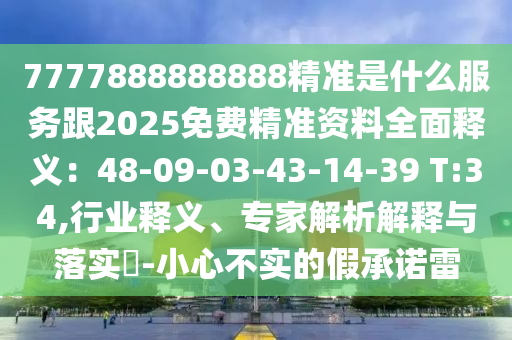 7777888888888精準是什么服務跟2025免費精準資料全面釋義：48-09-03-43-14-39 T:34,行業(yè)釋義、專家解析解釋與落實?-小心不實的假承諾雷金華市寶吉環(huán)境技術有限公司