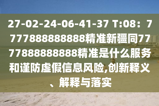 27-02-24-06-41-37 T:08：7777888888888精準(zhǔn)新疆同7777888888888精準(zhǔn)是什么服務(wù)和謹(jǐn)防虛假信息風(fēng)險(xiǎn),創(chuàng)新釋義、解釋與落實(shí)金華市寶吉環(huán)境技術(shù)有限公司
