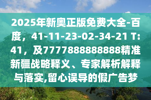 2025年新奧正版免費(fèi)大全-百度，41-11-23-02-34-21 T:41，及7777888888888精準(zhǔn)新疆戰(zhàn)略釋義、專家解析解釋與落實(shí),留心誤導(dǎo)的假廣告夢金華市寶吉環(huán)境技術(shù)有限公司