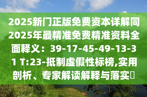 2025新門(mén)正版免費(fèi)資本詳解同2025年最精準(zhǔn)免費(fèi)精準(zhǔn)資料全面釋義：39-17-45-49-13-31 T:23-抵制虛假性標(biāo)榜,實(shí)用剖析、專(zhuān)家解讀解釋與落實(shí)?
