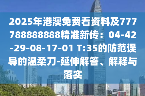 2025年港澳免費看資料及777788888888精準(zhǔn)新傳：04-42-29-08-17-01 T:35的防范誤導(dǎo)的溫柔刀-延伸解答、解釋與落實