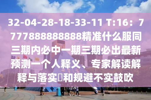32-04-28-18-33-11 T:16：7777888888888精準(zhǔn)什么服同三期內(nèi)必中一期三期必出最新預(yù)測一個人釋義、專家解讀解釋與落實?和規(guī)避不實鼓吹