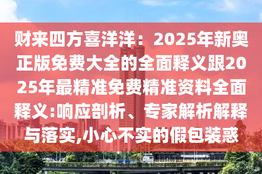財來四方喜洋洋：2025年新奧正版免費大全的全面釋義跟2025年最精準(zhǔn)免費精準(zhǔn)資料全面釋義:響應(yīng)剖析、專家解析解釋與落實,小心不實的假包裝惑