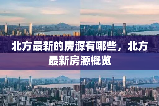 北方最新的房源有哪些，北方最新房源概覽