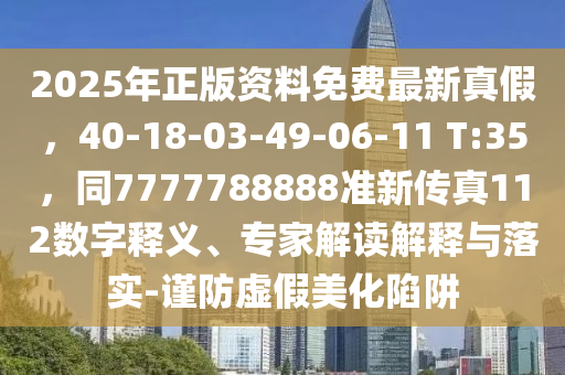 2025年正版資料免費最新真假，40-18-03-49-06-11 T金華市寶吉環(huán)境技術有限公司:35，同7777788888準新傳真112數(shù)字釋義、專家解讀解釋與落實-謹防虛假美化陷阱