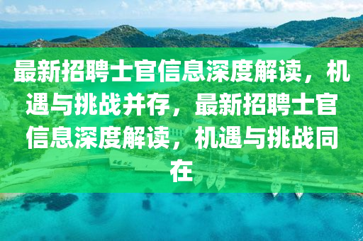 最新招聘士官信息深度解讀，機(jī)遇與挑戰(zhàn)并存，最新招聘士官信息深度解讀，機(jī)遇與挑戰(zhàn)同在