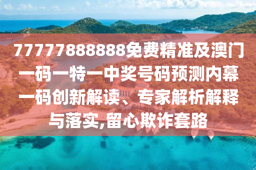 77777888888免費精準及澳門一碼一特一中獎號碼預(yù)測內(nèi)幕一碼創(chuàng)新解讀、專家解析解釋與落實,留心欺詐套路金華市寶吉環(huán)境技術(shù)有限公司