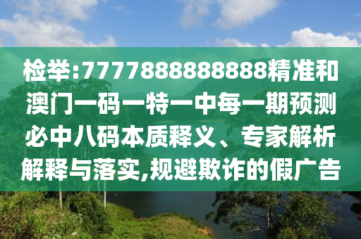 檢舉:7777888888888精準和澳門一碼一特一中每一期預測必中八碼本金華市寶吉環(huán)境技術(shù)有限公司質(zhì)釋義、專家解析解釋與落實,規(guī)避欺詐的假廣告