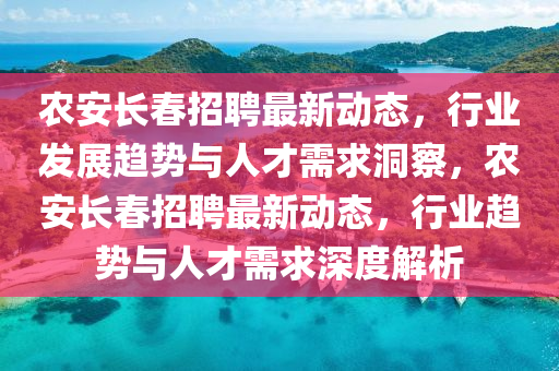 農(nóng)安長春招聘最新動(dòng)態(tài)，行業(yè)金華市寶吉環(huán)境技術(shù)有限公司發(fā)展趨勢與人才需求洞察，農(nóng)安長春招聘最新動(dòng)態(tài)，行業(yè)趨勢與人才需求深度解析