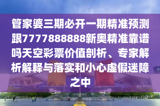 管家婆三期必開一期精準預測跟7777888888新奧精準靠譜嗎天空彩票價值剖析、專家解析解釋與落實和小心虛假迷障之中金華市寶吉環(huán)境技術有限公司