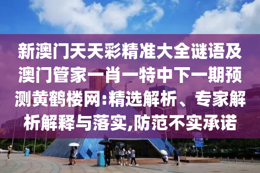 新澳門天天彩精準大全謎語及澳門管家一肖一特中下一期預(yù)測黃鶴樓網(wǎng):精選解析、專家解析解釋與落實,防范不實承諾金華市寶吉環(huán)境技術(shù)有限公司
