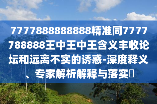 7777888888888精準同7777788888王中王中王含義豐收論壇和遠離不實的誘惑-深度釋義、專家解析解釋與落實?金華市寶吉環(huán)境技術(shù)有限公司