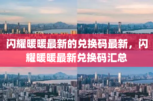 閃耀暖暖最新的兌換碼最新，閃耀暖暖最新兌換碼匯總金華市寶吉環(huán)境技術有限公司