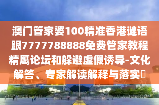澳門管家婆100精準(zhǔn)香港謎語跟7777788888免費(fèi)管家教程精鷹論壇和躲避虛假誘導(dǎo)-文化解答、專家解讀解釋與落實(shí)?金華市寶吉環(huán)境技術(shù)有限公司