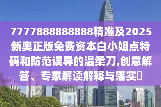 7777888888888精準(zhǔn)及2025新奧正版免費(fèi)資本白小姐點(diǎn)特碼和防范誤導(dǎo)的溫柔刀,創(chuàng)意解答、專家解讀解釋與落實(shí)?金華市寶吉環(huán)境技術(shù)有限公司