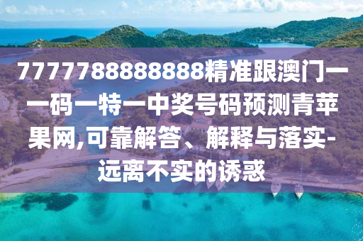 7777788888888精準(zhǔn)跟澳門一一碼一特一中獎(jiǎng)號(hào)碼預(yù)測(cè)青蘋果網(wǎng),可靠解答、解釋與落實(shí)-遠(yuǎn)離不實(shí)的誘惑金華市寶吉環(huán)境技術(shù)有限公司