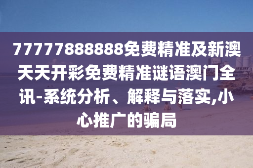 77777888888免費精準及新澳天天開彩免費精準謎語澳門全訊-系統(tǒng)分析、解釋與落實,小心推廣的騙局金華市寶吉環(huán)境技術有限公司