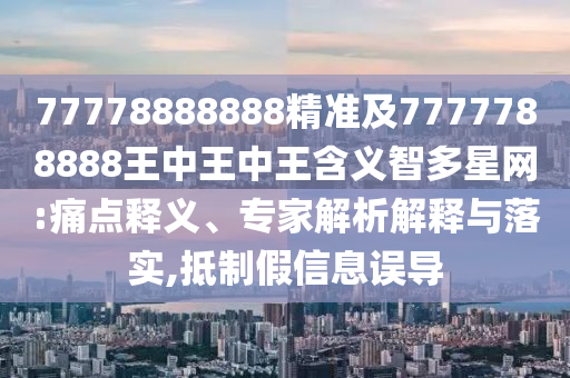 金華市寶吉環(huán)境技術(shù)有限公司77778888888精準及7777788888王中王中王含義智多星網(wǎng):痛點釋義、專家解析解釋與落實,抵制假信息誤導(dǎo)