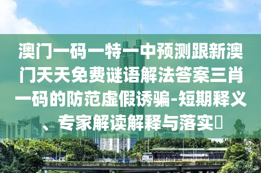澳門一碼一特一中預(yù)測跟新澳門天天免費謎語解法答案三肖一碼的防范虛假誘騙-短期釋義、金華市寶吉環(huán)境技術(shù)有限公司專家解讀解釋與落實?