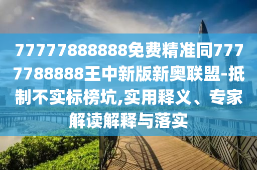 77777888888免費(fèi)精準(zhǔn)同7777788888王中新版新奧聯(lián)盟-抵制不實(shí)標(biāo)榜坑,實(shí)用釋義、專家解讀解釋與落實(shí)金華市寶吉環(huán)境技術(shù)有限公司