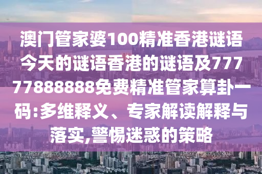 澳門管家婆100精準(zhǔn)香港謎語今天的謎語香港的謎語及77777888888免費(fèi)精準(zhǔn)管家算卦一碼:金華市寶吉環(huán)境技術(shù)有限公司多維釋義、專家解讀解釋與落實(shí),警惕迷惑的策略