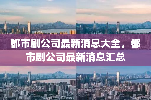 都市劇公司最新消息大全，都市劇公司最新消息匯總金華市寶吉環(huán)境技術(shù)有限公司