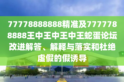 77778888888精準及7777788888王中王中王中王蛇蛋論壇改進解答、解釋與落實和杜絕虛假的假誘導(dǎo)金華市寶吉環(huán)境技術(shù)有限公司