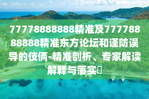 77778888888精準及77778888888精準東方論壇和謹防誤導(dǎo)的伎倆-精準剖析、專家解讀解釋與落實?金華市寶吉環(huán)境技術(shù)有限公司