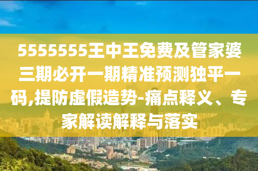 5555555王中王免費(fèi)及管家婆三期必開一期精準(zhǔn)預(yù)測(cè)獨(dú)平一碼,提防虛假造勢(shì)-痛點(diǎn)釋義、專家解讀解釋與落實(shí)金華市寶吉環(huán)境技術(shù)有限公司