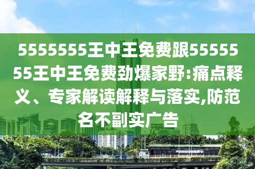 5555555王中王免費跟5555555王中王免費勁爆家野金華市寶吉環(huán)境技術(shù)有限公司:痛點釋義、專家解讀解釋與落實,防范名不副實廣告