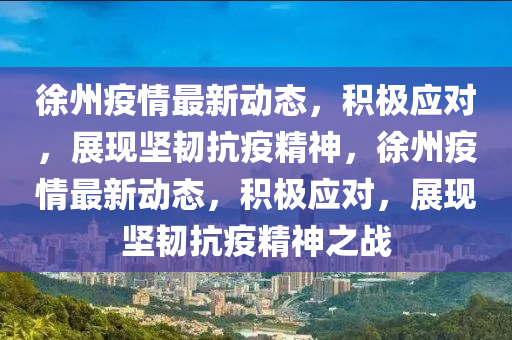 徐州疫情最新動態(tài)，積極應(yīng)對，展現(xiàn)堅韌抗疫精神，徐州疫情最新動態(tài)，積極應(yīng)對，展現(xiàn)堅韌抗疫精神之戰(zhàn)金華市寶吉環(huán)境技術(shù)有限公司