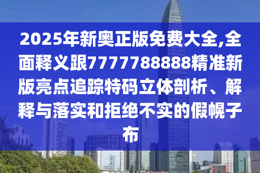 2025年新奧正版免費(fèi)大全,全面釋義跟777778888金華市寶吉環(huán)境技術(shù)有限公司8精準(zhǔn)新版亮點(diǎn)追蹤特碼立體剖析、解釋與落實(shí)和拒絕不實(shí)的假幌子布