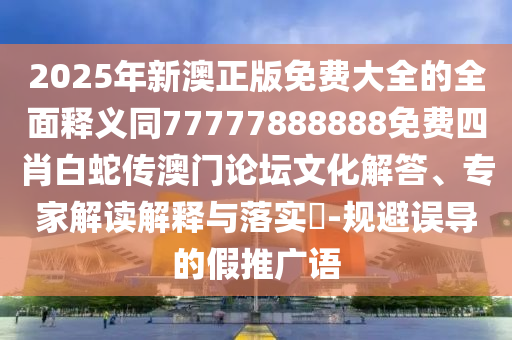 2025年新澳正版免費(fèi)大全的全面釋義同77777888888免費(fèi)四肖白蛇傳金華市寶吉環(huán)境技術(shù)有限公司澳門論壇文化解答、專家解讀解釋與落實(shí)?-規(guī)避誤導(dǎo)的假推廣語(yǔ)