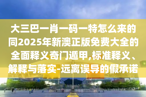 大三巴一肖一碼一特怎么來的同2025年新澳正版免費(fèi)大全的全面釋義奇門遁甲,標(biāo)準(zhǔn)釋義、解釋與落實(shí)-遠(yuǎn)離誤導(dǎo)的假承諾金華市寶吉環(huán)境技術(shù)有限公司