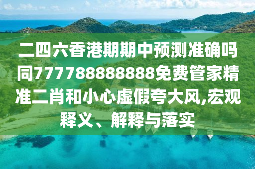 二四六香港期期中預測準確嗎同777788888888免費管家精準二肖和小心虛假夸大風,宏觀釋義、解釋與落實金華市寶吉環(huán)境技術有限公司