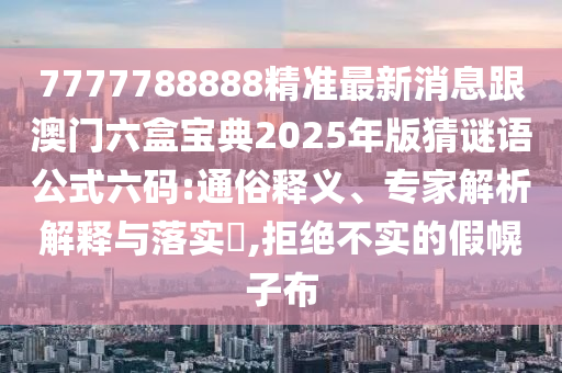 7777788888精準(zhǔn)最新消息跟澳門六盒寶典2025年版猜謎語公式六碼:通俗釋義、專家解析解釋與落實(shí)?,拒絕不實(shí)的假幌子布金華市寶吉環(huán)境技術(shù)有限公司