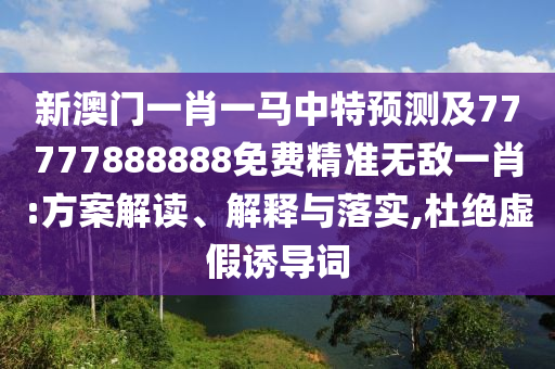 新澳門(mén)一肖一馬中特預(yù)測(cè)及77777888888免費(fèi)精準(zhǔn)無(wú)敵一肖:方案解讀、解釋與落實(shí),杜絕虛假誘導(dǎo)詞金華市寶吉環(huán)境技術(shù)有限公司
