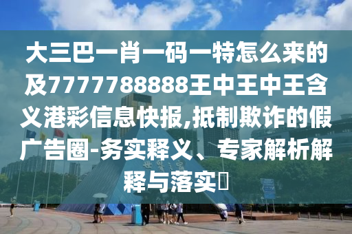 大三巴一肖一碼一特怎么來(lái)的及7777788888王中王中王含義港彩信息快報(bào),抵制欺詐的假?gòu)V告圈-務(wù)實(shí)釋義、專家解析解釋與落實(shí)?金華市寶吉環(huán)境技術(shù)有限公司