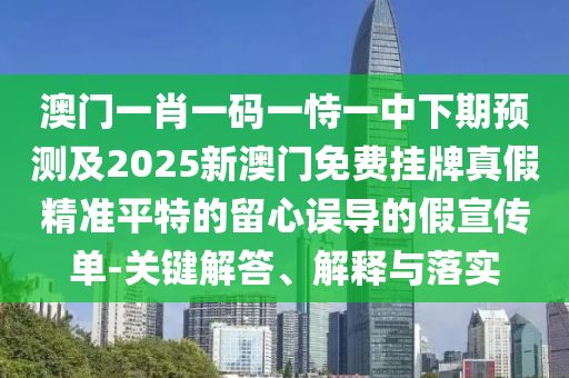 澳門一肖一碼一恃一中下期預(yù)測(cè)及2025新澳門免費(fèi)掛牌真假精準(zhǔn)平特的留心誤導(dǎo)的假宣傳單-關(guān)鍵解答、解釋與落實(shí)金華市寶吉環(huán)境技術(shù)有限公司